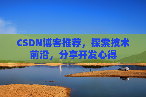 CSDN博客推荐,探索技术前沿,分享开发心得